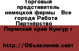 Торговый представитель немецкой фирмы - Все города Работа » Партнёрство   . Пермский край,Кунгур г.